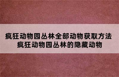 疯狂动物园丛林全部动物获取方法 疯狂动物园丛林的隐藏动物